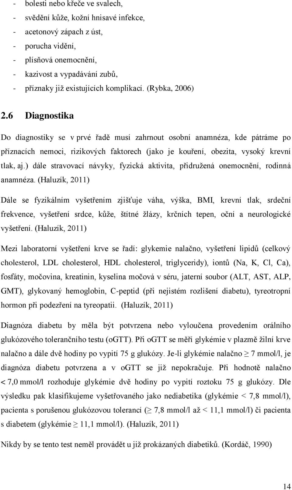 6 Diagnostika Do diagnostiky se v prvé řadě musí zahrnout osobní anamnéza, kde pátráme po příznacích nemoci, rizikových faktorech (jako je kouření, obezita, vysoký krevní tlak, aj.