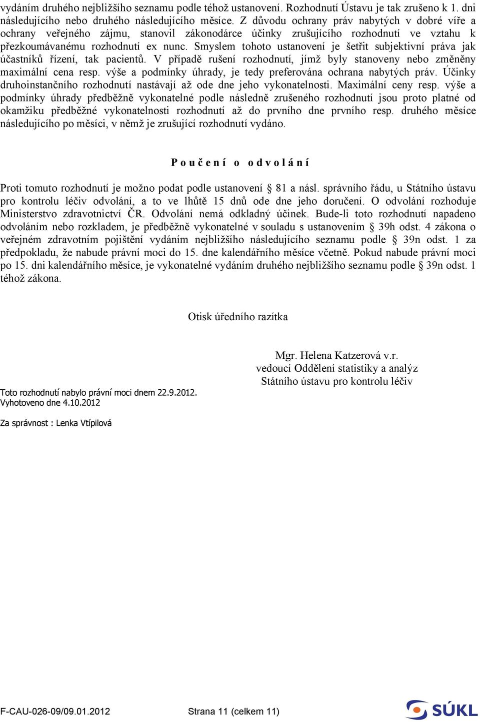 Smyslem tohoto ustanovení je šetřit subjektivní práva jak účastníků řízení, tak pacientů. V případě rušení rozhodnutí, jímž byly stanoveny nebo změněny maximální cena resp.
