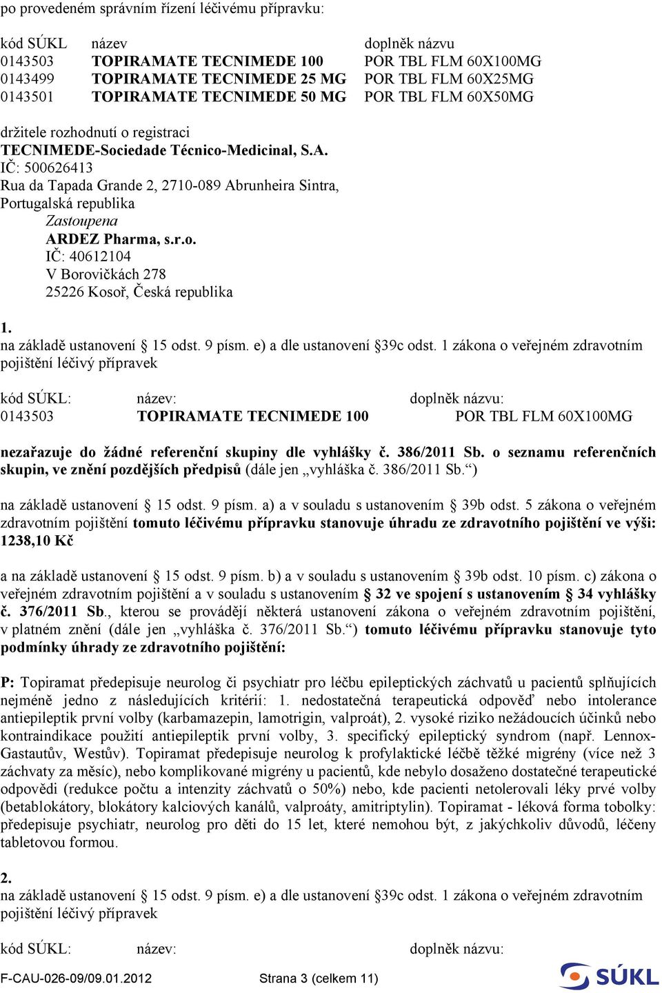 r.o. IČ: 40612104 V Borovičkách 278 25226 Kosoř, Česká republika 1. 0143503 TOPIRAMATE TECNIMEDE 100 POR TBL FLM 60X100MG nezařazuje do žádné referenční skupiny dle vyhlášky č. 386/2011 Sb.
