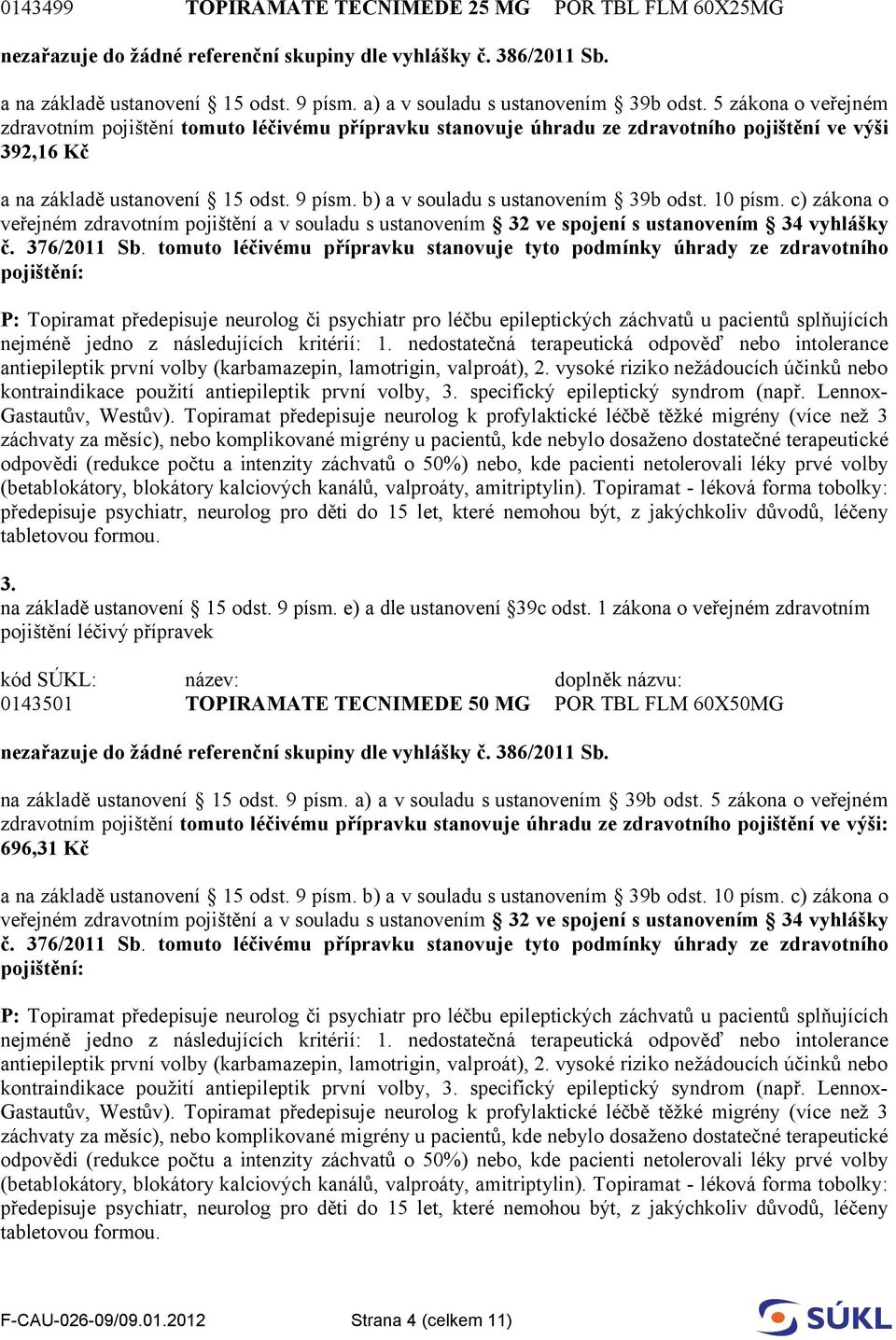 tomuto léčivému přípravku stanovuje tyto podmínky úhrady ze zdravotního pojištění: předepisuje psychiatr, neurolog pro děti do 15 let, které nemohou být, z jakýchkoliv důvodů, léčeny 3.