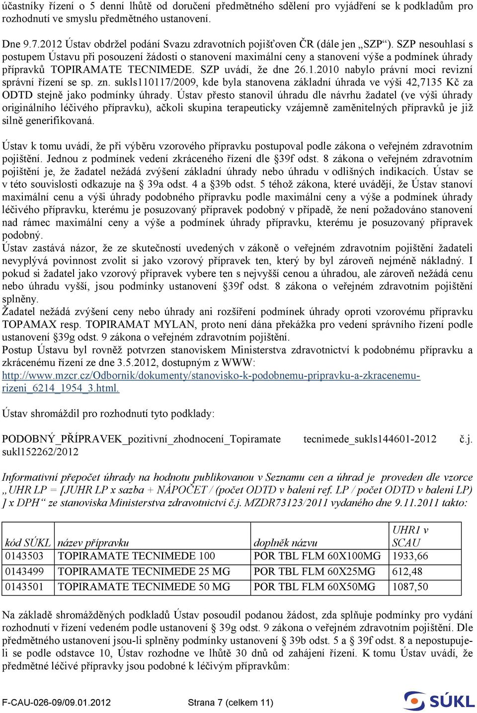 SZP nesouhlasí s postupem Ústavu při posouzení žádosti o stanovení maximální ceny a stanovení výše a podmínek úhrady přípravků TOPIRAMATE TECNIMEDE. SZP uvádí, že dne 26.1.
