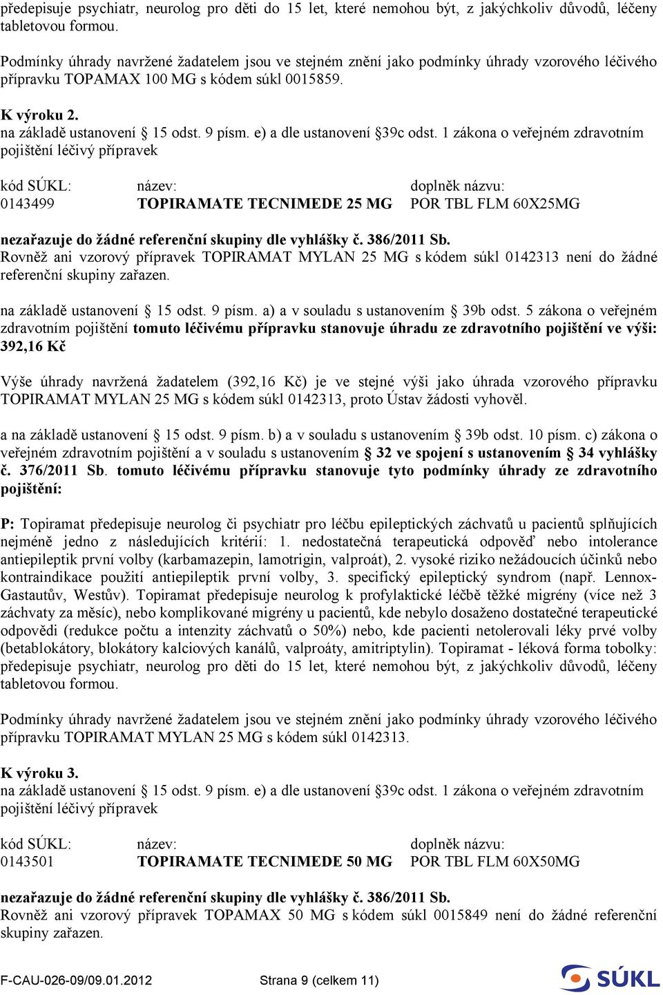 Rovněž ani vzorový přípravek TOPIRAMAT MYLAN 25 MG s kódem súkl 0142313 není do žádné referenční skupiny zařazen. na základě ustanovení 15 odst. 9 písm. a) a v souladu s ustanovením 39b odst.