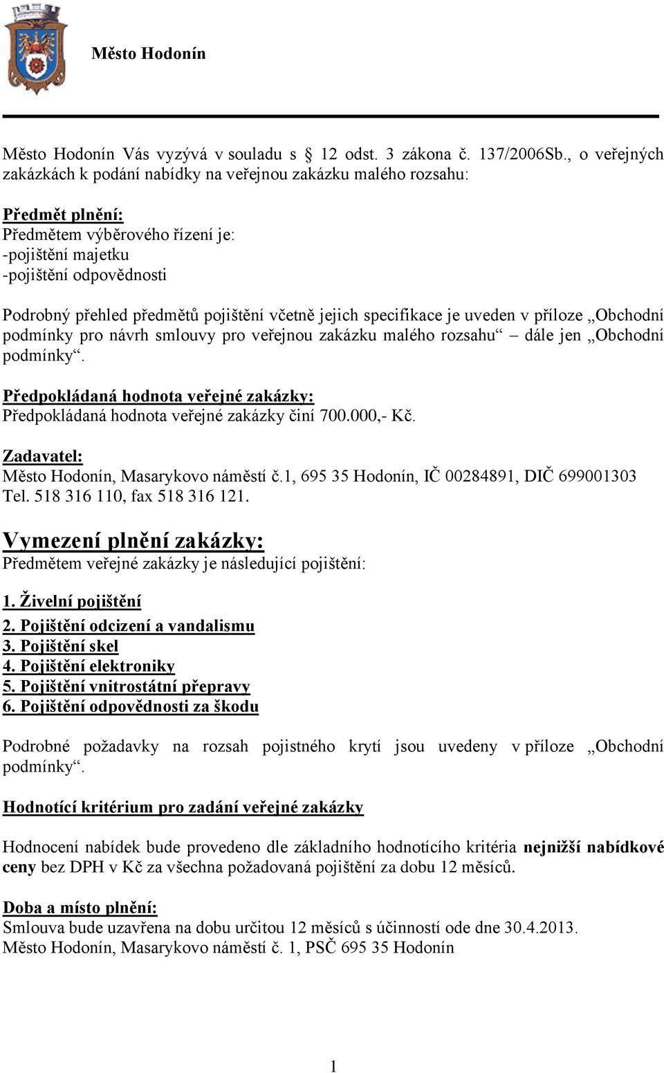 pojištění včetně jejich specifikace je uveden v příloze Obchodní podmínky pro návrh smlouvy pro veřejnou zakázku malého rozsahu dále jen Obchodní podmínky.