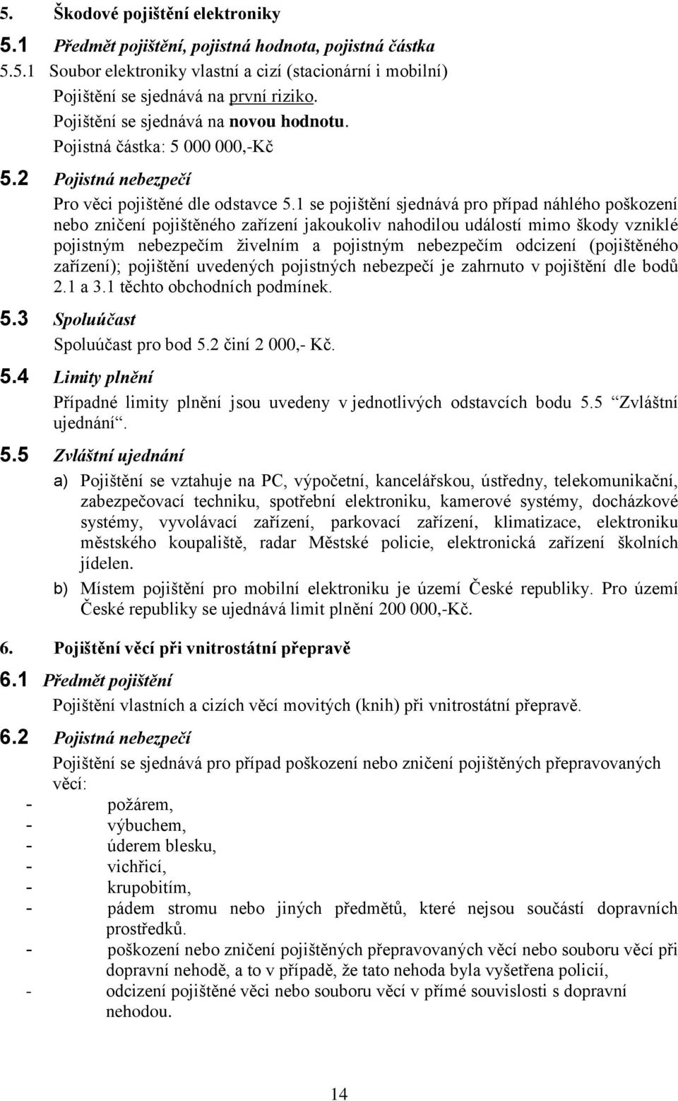 1 se pojištění sjednává pro případ náhlého poškození nebo zničení pojištěného zařízení jakoukoliv nahodilou událostí mimo škody vzniklé pojistným nebezpečím živelním a pojistným nebezpečím odcizení