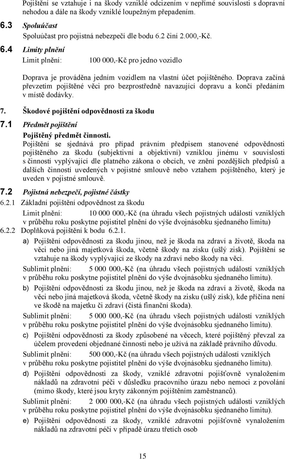 Doprava začíná převzetím pojištěné věci pro bezprostředně navazující dopravu a končí předáním v místě dodávky. 7. Škodové pojištění odpovědnosti za škodu 7.