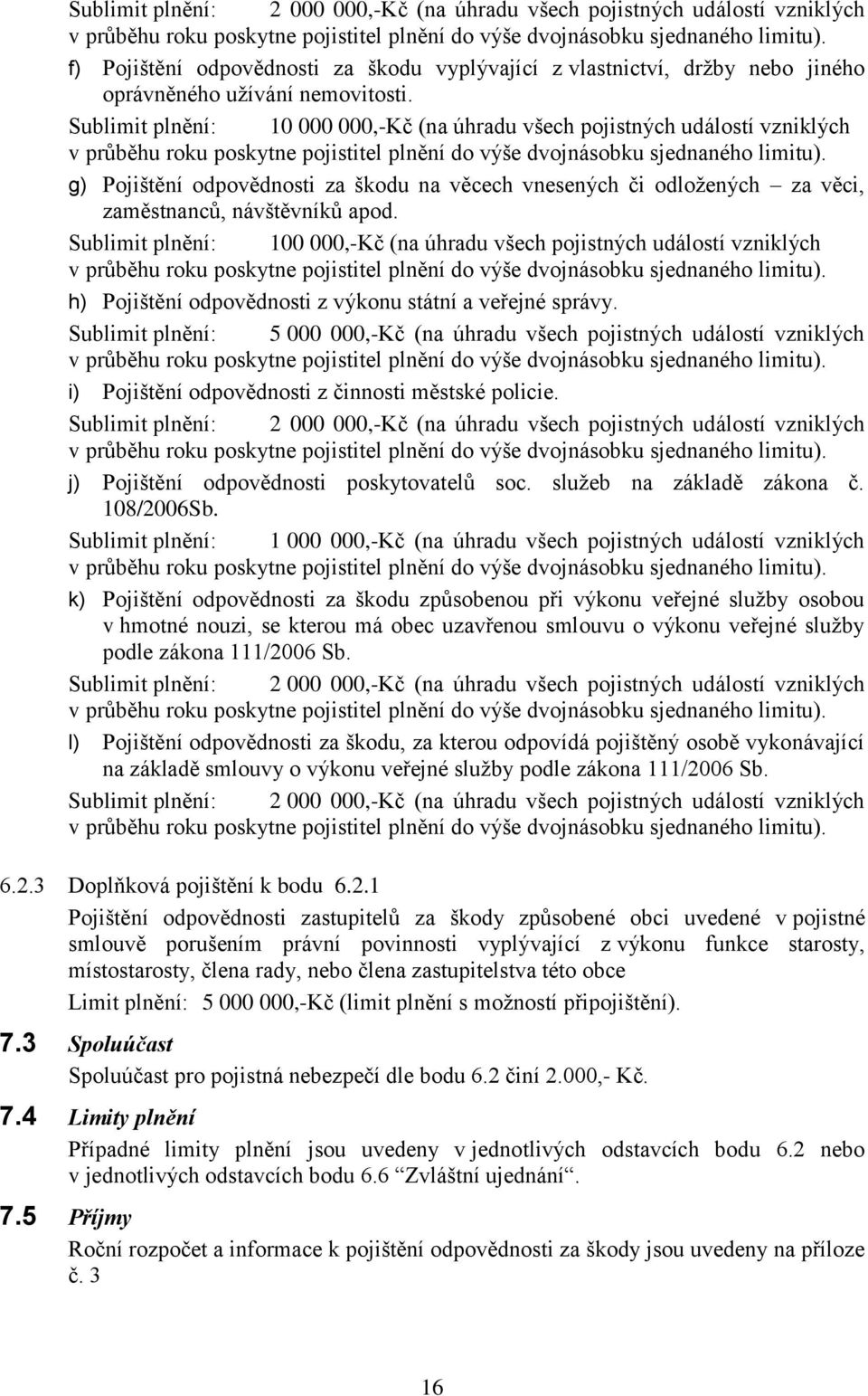 Sublimit plnění: 100 000,-Kč (na úhradu všech pojistných událostí vzniklých h) Pojištění odpovědnosti z výkonu státní a veřejné správy.