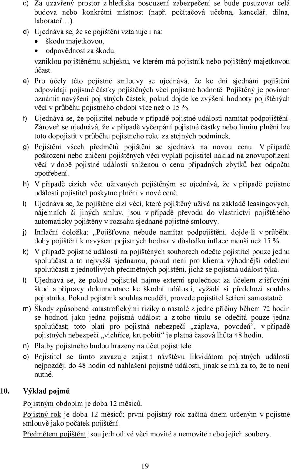 e) Pro účely této pojistné smlouvy se ujednává, že ke dni sjednání pojištění odpovídají pojistné částky pojištěných věcí pojistné hodnotě.