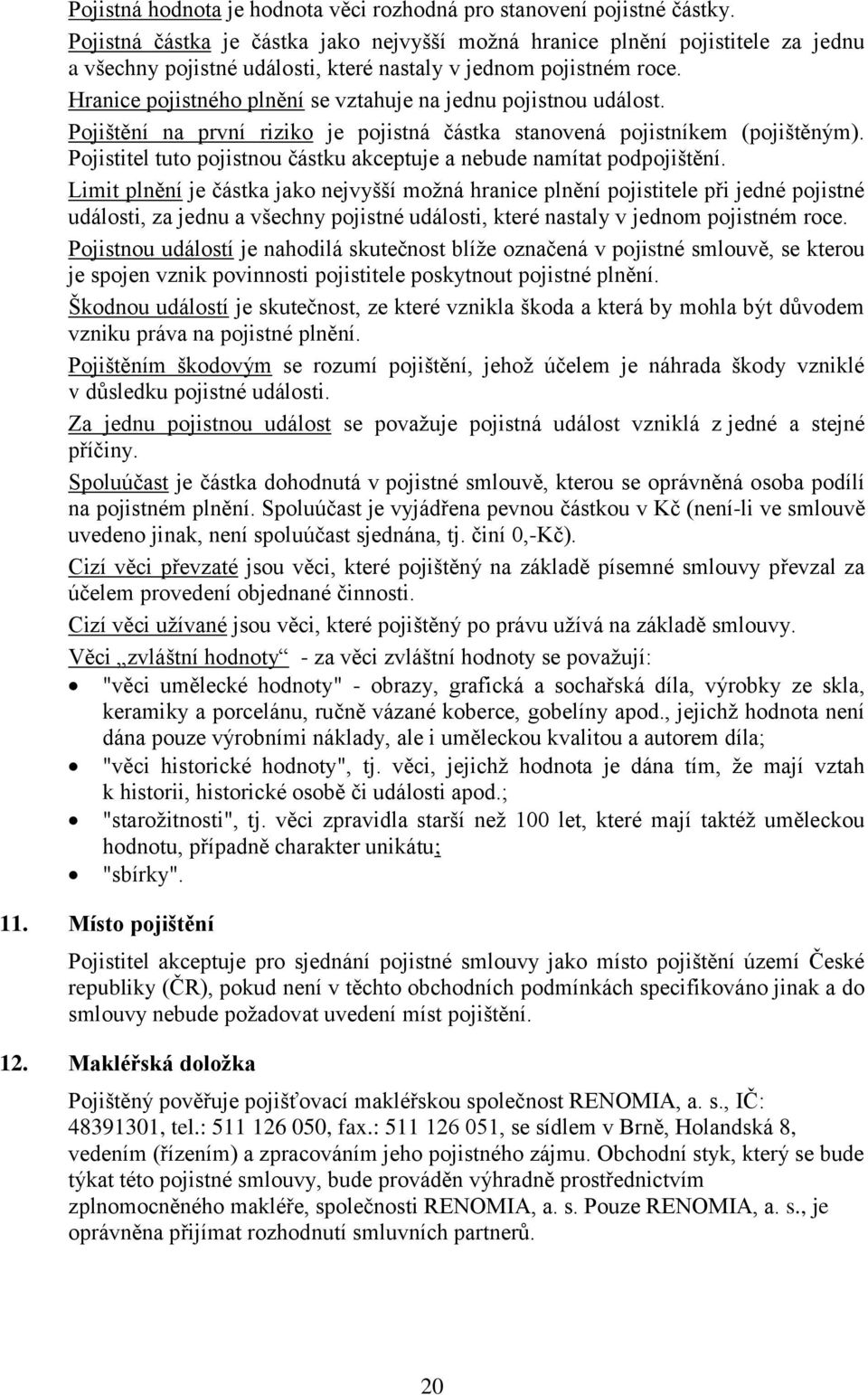 Hranice pojistného plnění se vztahuje na jednu pojistnou událost. Pojištění na první riziko je pojistná částka stanovená pojistníkem (pojištěným).