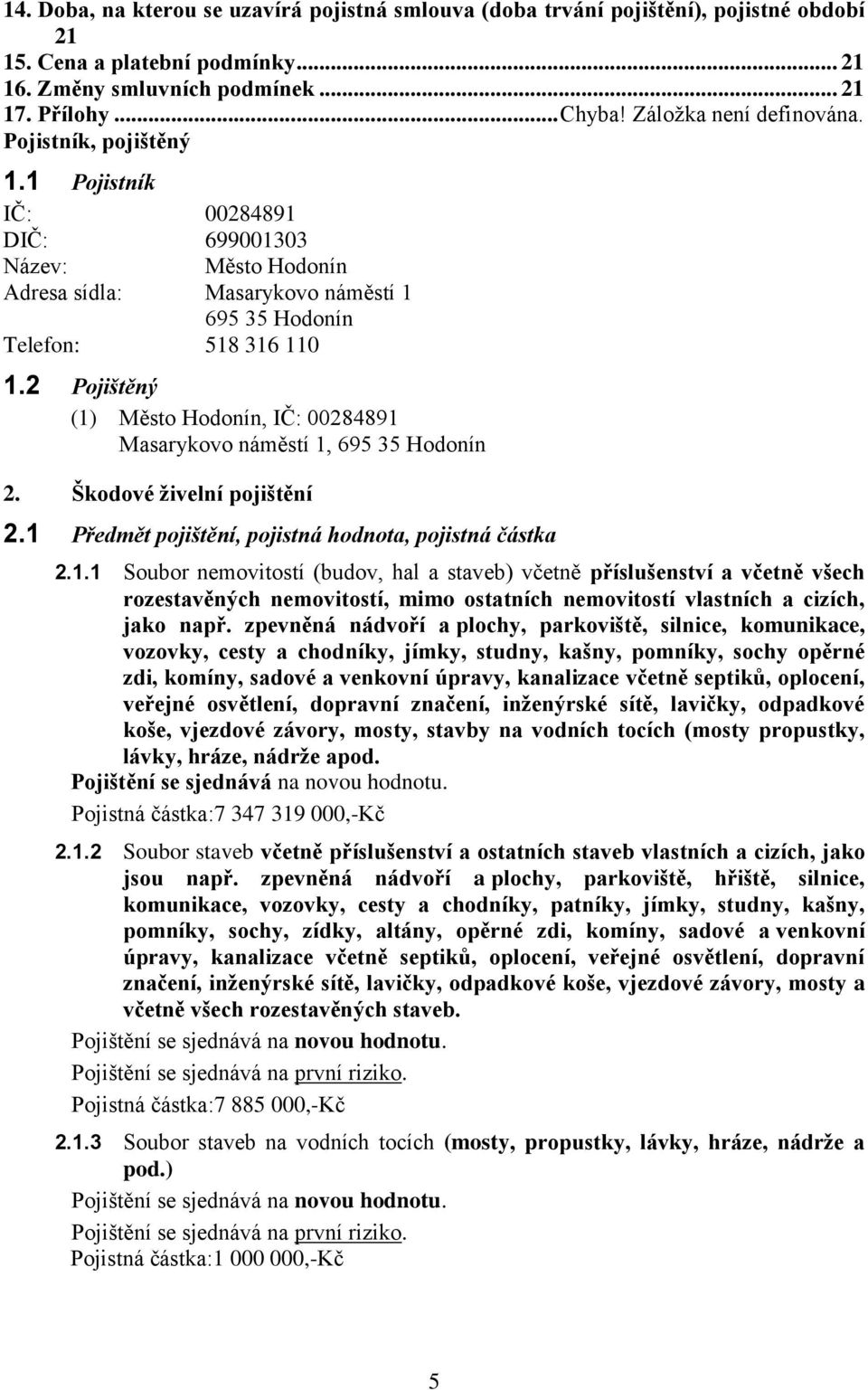 2 Pojištěný (1) Město Hodonín, IČ: 00284891 Masarykovo náměstí 1, 695 35 Hodonín 2. Škodové živelní pojištění 2.1 Předmět pojištění, pojistná hodnota, pojistná částka 2.1.1 Soubor nemovitostí (budov, hal a staveb) včetně příslušenství a včetně všech rozestavěných nemovitostí, mimo ostatních nemovitostí vlastních a cizích, jako např.