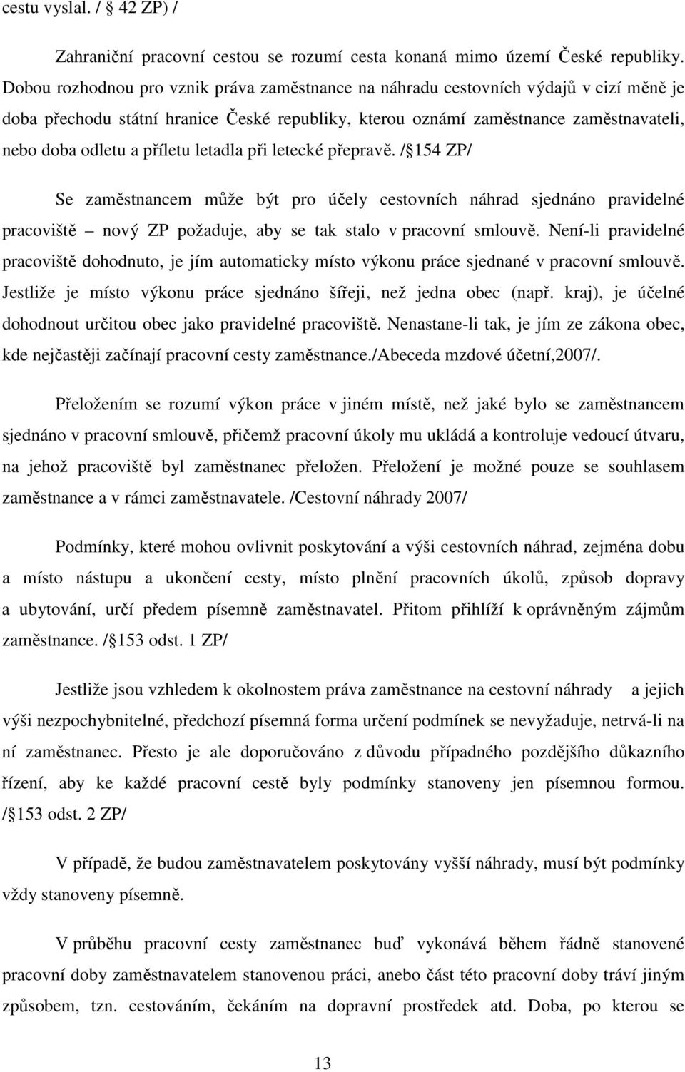 příletu letadla při letecké přepravě. / 154 ZP/ Se zaměstnancem může být pro účely cestovních náhrad sjednáno pravidelné pracoviště nový ZP požaduje, aby se tak stalo v pracovní smlouvě.