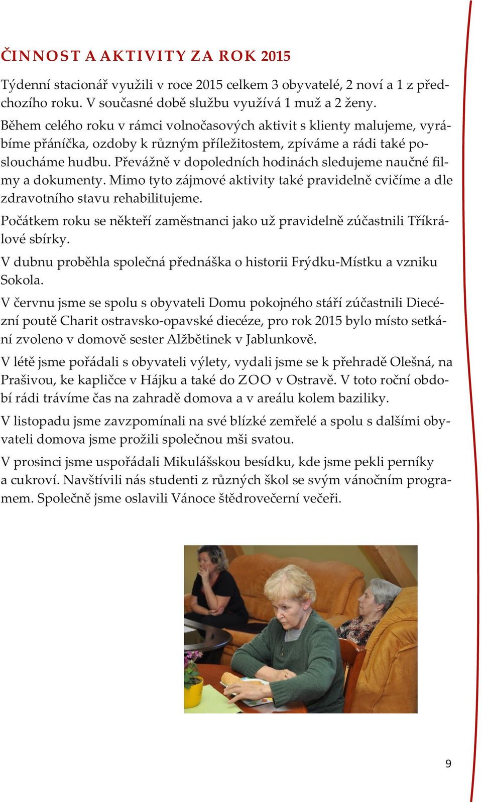 Převážně v dopoledních hodinách sledujeme naučné ﬁlmy a dokumenty. Mimo tyto zájmové aktivity také pravidelně cvičíme a dle zdravotního stavu rehabilitujeme.