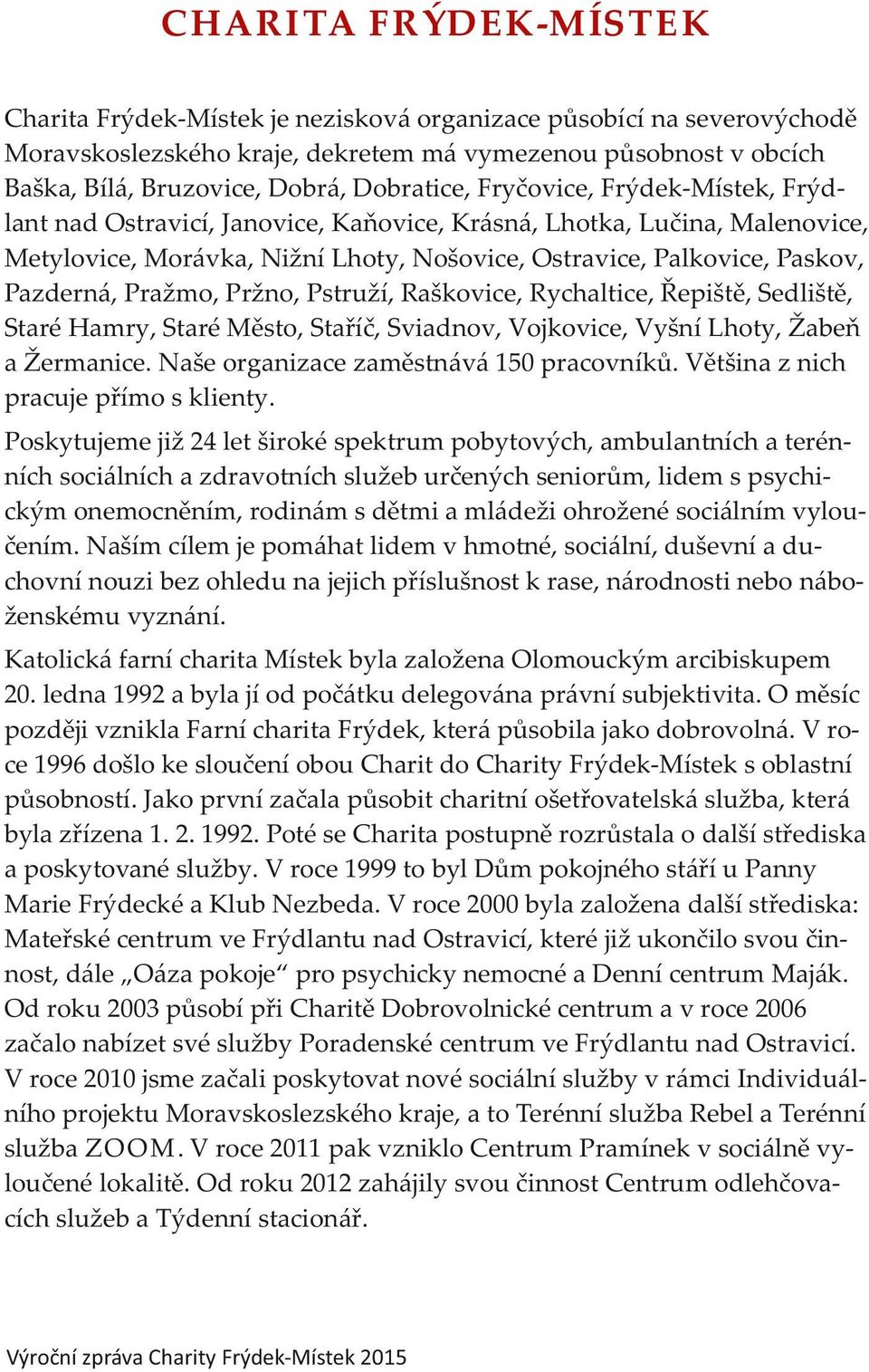 Pazderná, Pražmo, Pržno, Pstruží, Raškovice, Rychaltice, Řepiště, Sedliště, Staré Hamry, Staré Město, Staříč, Sviadnov, Vojkovice, Vyšní Lhoty, Žabeň a Žermanice.