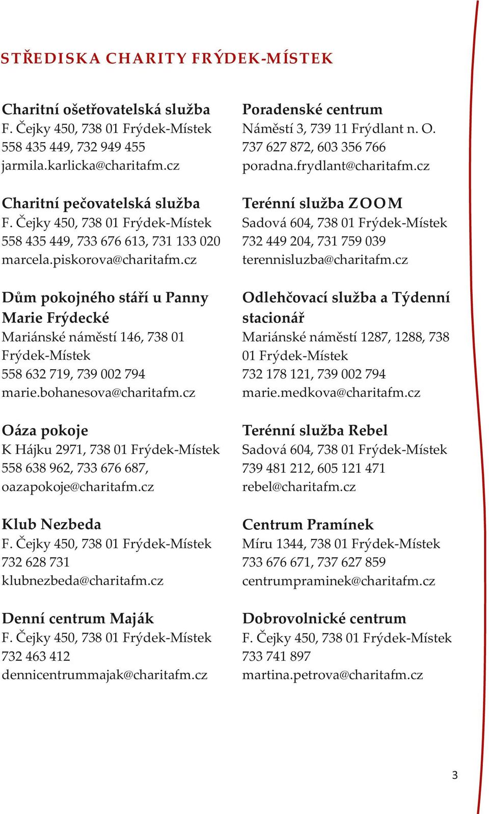 Čejky 450, 738 01 Frýdek-Místek 558 435 449, 733 676 613, 731 133 020 marcela.piskorova@charitafm.cz Sadová 604, 738 01 Frýdek-Místek 732 449 204, 731 759 039 terennisluzba@charitafm.
