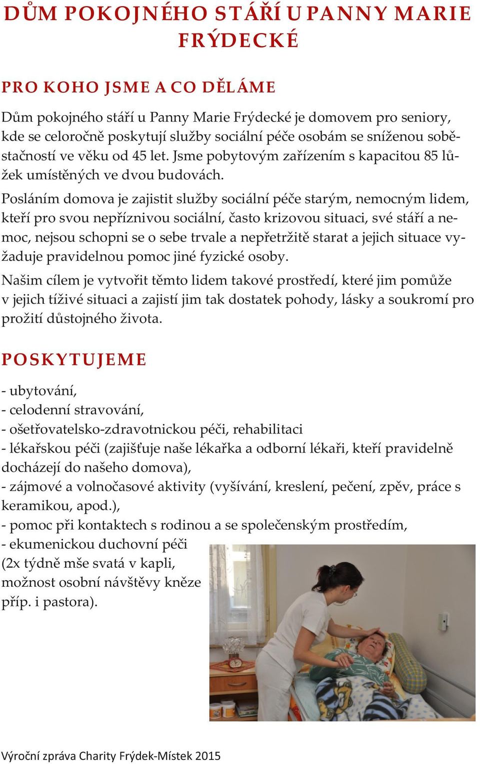 Posláním domova je zajistit služby sociální péče starým, nemocným lidem, kteří pro svou nepříznivou sociální, často krizovou situaci, své stáří a nemoc, nejsou schopni se o sebe trvale a nepřetržitě
