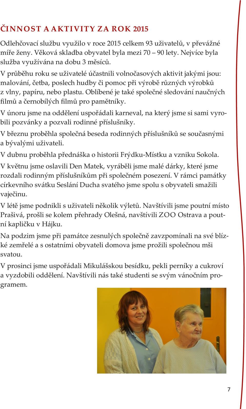 V průběhu roku se uživatelé účastnili volnočasových aktivit jakými jsou: malování, četba, poslech hudby či pomoc při výrobě různých výrobků z vlny, papíru, nebo plastu.