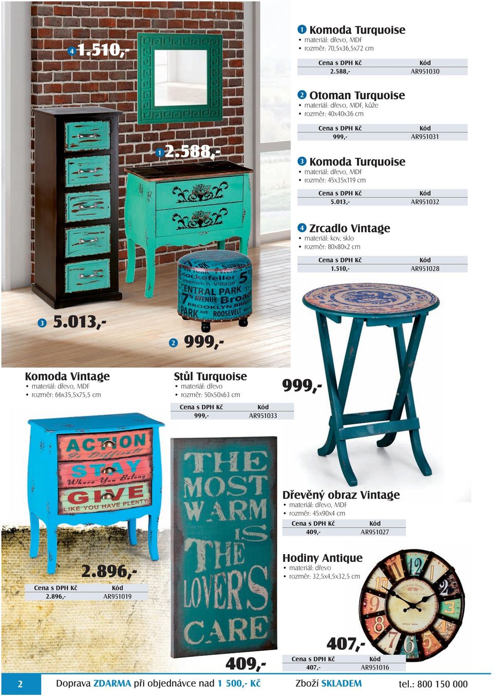 013,2 Komoda Vintage 999,- Stůl Turquoise materiál: dřevo, MDF rozměr: 66x35,5x75,5 cm AR951028 999,- materiál: dřevo rozměr: 50x50x63 cm 999,- AR951033 Dřevěný obraz Vintage materiál: dřevo, MDF
