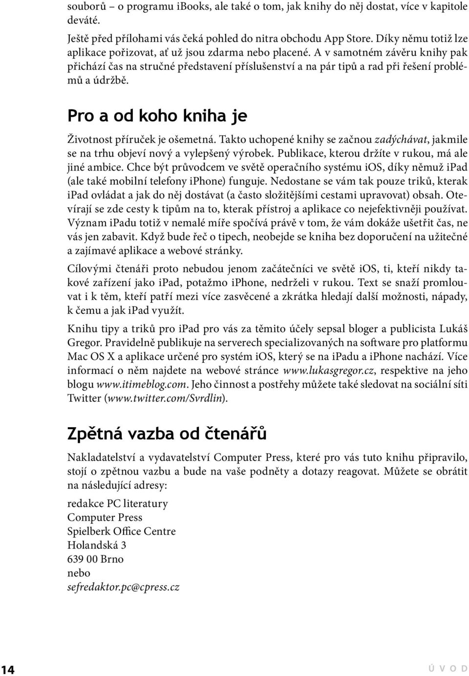 A v samotném závěru knihy pak přichází čas na stručné představení příslušenství a na pár tipů a rad při řešení problémů a údržbě. Pro a od koho kniha je Životnost příruček je ošemetná.