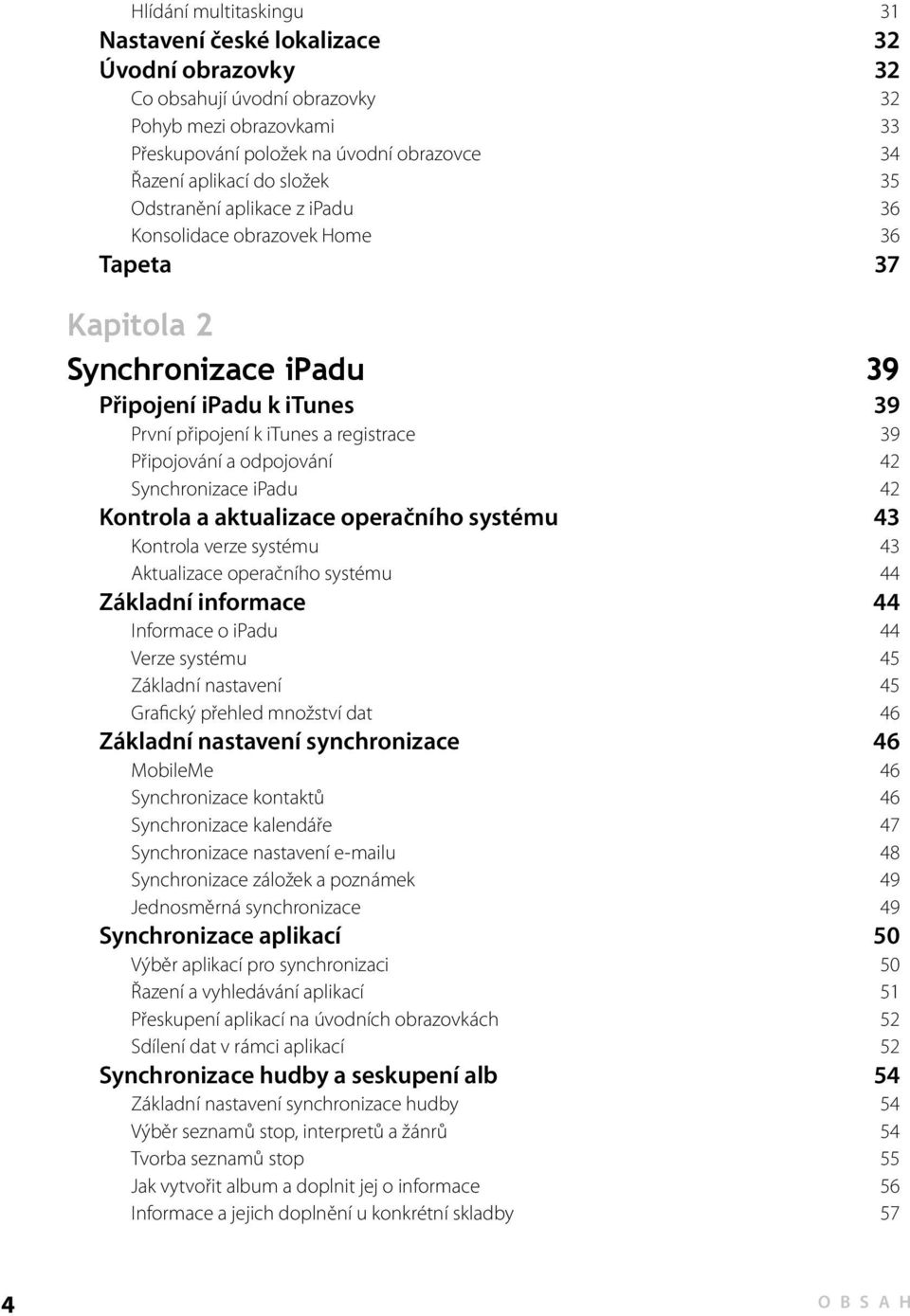 odpojování 42 Synchronizace ipadu 42 Kontrola a aktualizace operačního systému 43 Kontrola verze systému 43 Aktualizace operačního systému 44 Základní informace 44 Informace o ipadu 44 Verze systému