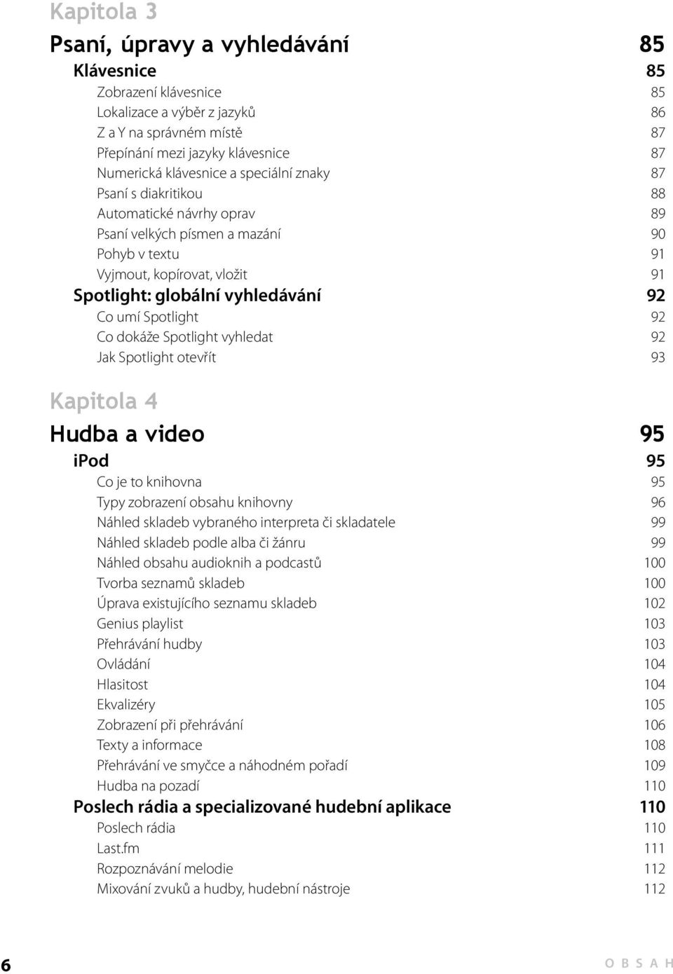 Spotlight 92 Co dokáže Spotlight vyhledat 92 Jak Spotlight otevřít 93 Kapitola 4 Hudba a video 95 ipod 95 Co je to knihovna 95 Typy zobrazení obsahu knihovny 96 Náhled skladeb vybraného interpreta či