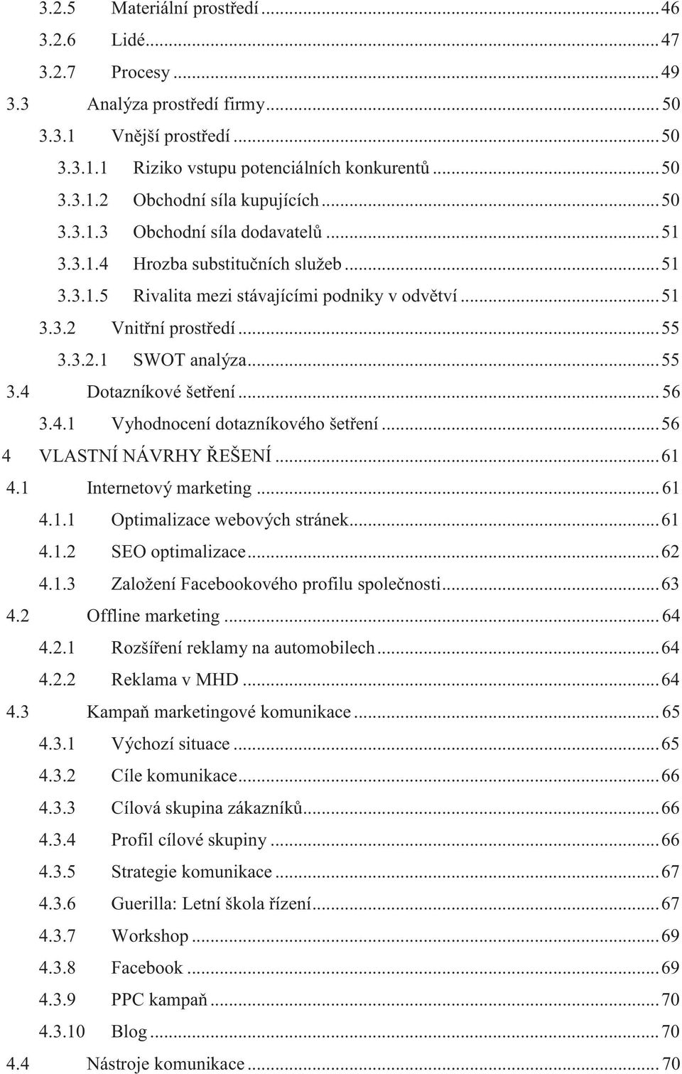 .. 55 3.4 Dotazníkové šetření... 56 3.4.1 Vyhodnocení dotazníkového šetření... 56 4 VLASTNÍ NÁVRHY ŘEŠENÍ... 61 4.1 Internetový marketing... 61 4.1.1 Optimalizace webových stránek... 61 4.1.2 SEO optimalizace.