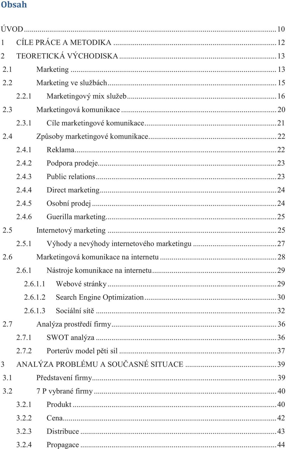 .. 24 2.4.6 Guerilla marketing... 25 2.5 Internetový marketing... 25 2.5.1 Výhody a nevýhody internetového marketingu... 27 2.6 Marketingová komunikace na internetu... 28 2.6.1 Nástroje komunikace na internetu.