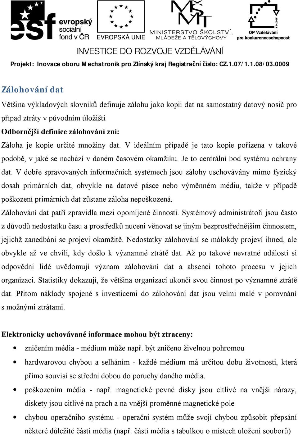 Odbornější definice zálohování zní: Záloha je kopie určité množiny dat. V ideálním případě je tato kopie pořízena v takové podobě, v jaké se nachází v daném časovém okamžiku.