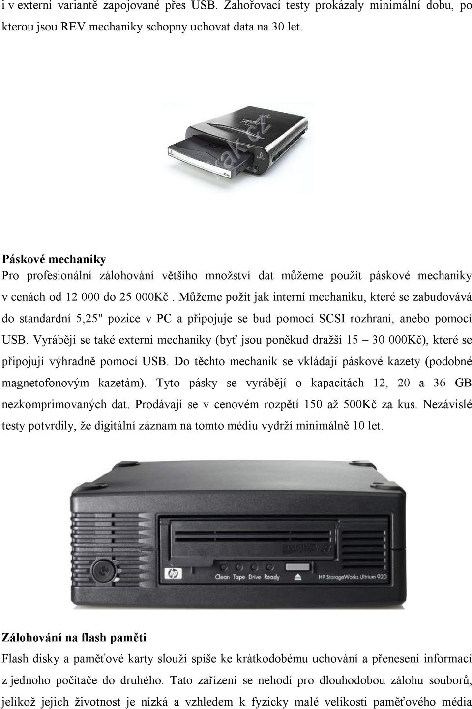 Můžeme požít jak interní mechaniku, které se zabudovává do standardní 5,25" pozice v PC a připojuje se bud pomocí SCSI rozhraní, anebo pomocí USB.