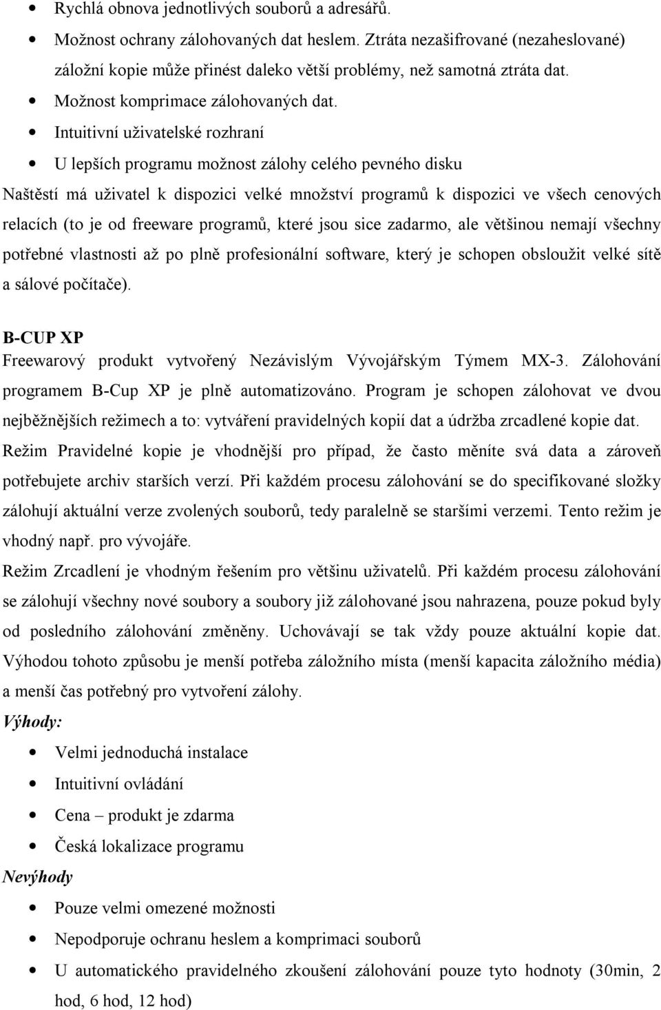 Intuitivní uživatelské rozhraní U lepších programu možnost zálohy celého pevného disku Naštěstí má uživatel k dispozici velké množství programů k dispozici ve všech cenových relacích (to je od