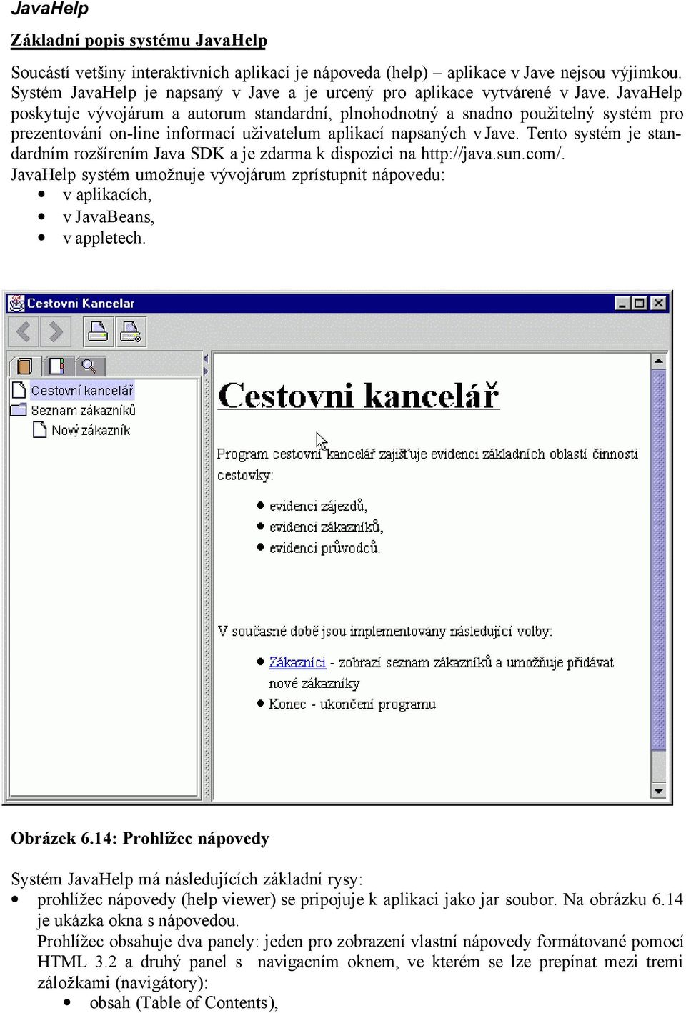 JavaHelp poskytuje vývojárum a autorum standardní, plnohodnotný a snadno použitelný systém pro prezentování on-line informací uživatelum aplikací napsaných v Jave.