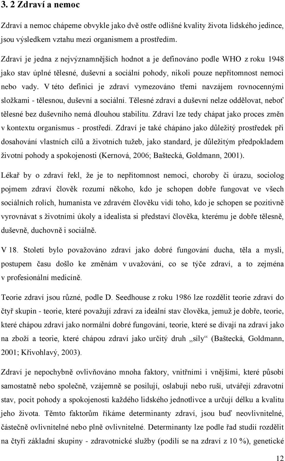 V této definici je zdraví vymezováno třemi navzájem rovnocennými složkami - tělesnou, duševní a sociální. Tělesné zdraví a duševní nelze oddělovat, neboť tělesné bez duševního nemá dlouhou stabilitu.