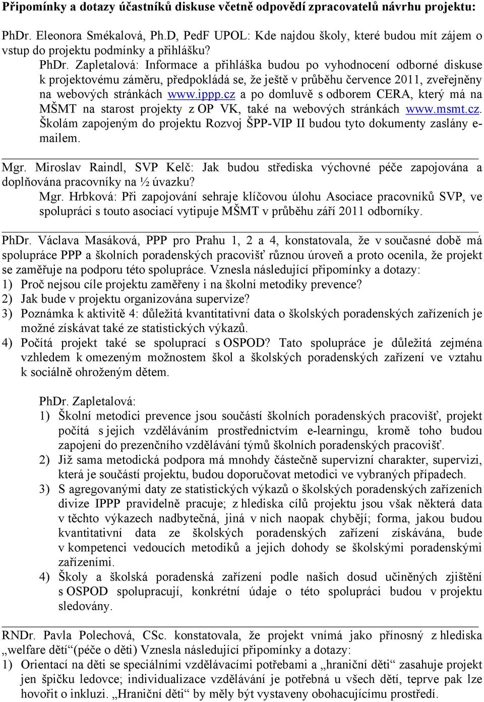 Zapletalová: Informace a přihláška budou po vyhodnocení odborné diskuse k projektovému záměru, předpokládá se, že ještě v průběhu července 2011, zveřejněny na webových stránkách www.ippp.