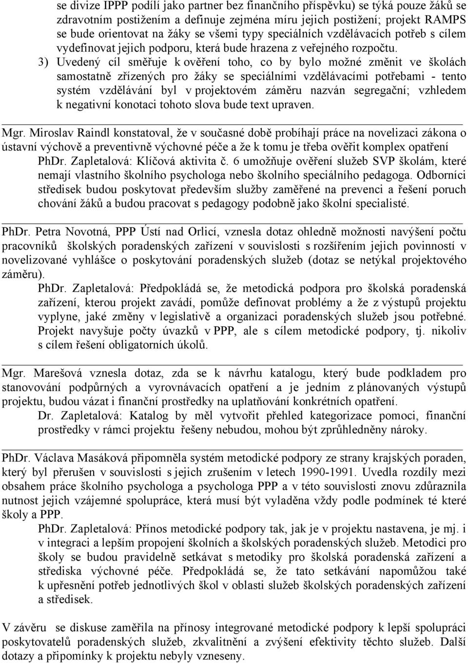 3) Uvedený cíl směřuje k ověření toho, co by bylo možné změnit ve školách samostatně zřízených pro žáky se speciálními vzdělávacími potřebami - tento systém vzdělávání byl v projektovém záměru nazván