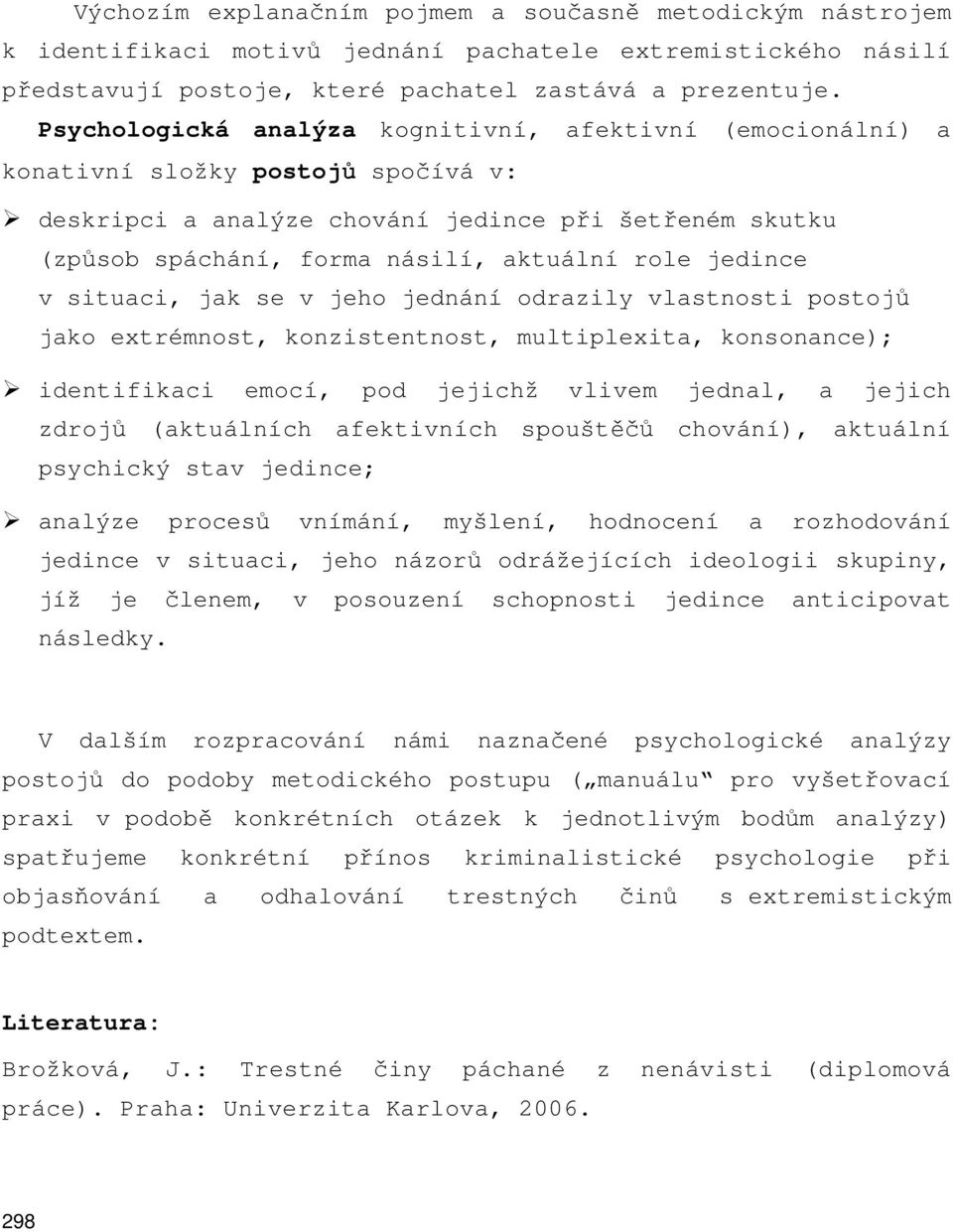 jedince v situaci, jak se v jeho jednání odrazily vlastnosti postojů jako extrémnost, konzistentnost, multiplexita, konsonance); identifikaci emocí, pod jejichž vlivem jednal, a jejich zdrojů