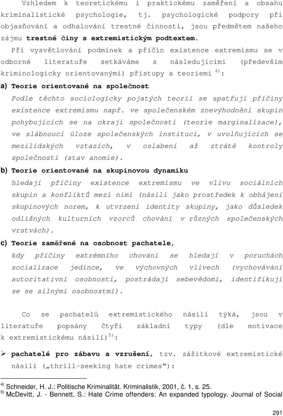 Při vysvětlování podmínek a příčin existence extremismu se v odborné literatuře setkáváme s následujícími (především kriminologicky orientovanými) přístupy a teoriemi 4) : a) Teorie orientované na