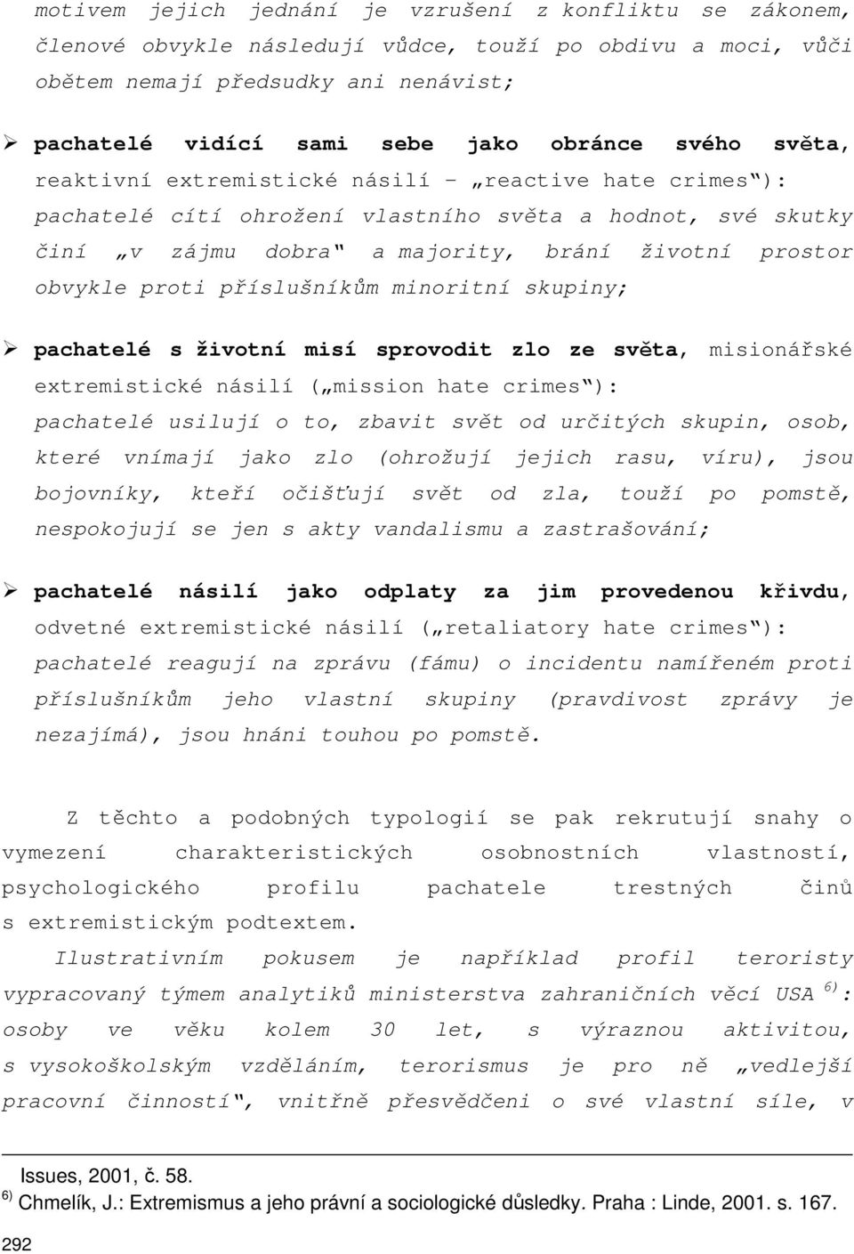 příslušníkům minoritní skupiny; pachatelé s životní misí sprovodit zlo ze světa, misionářské extremistické násilí ( mission hate crimes ): pachatelé usilují o to, zbavit svět od určitých skupin,