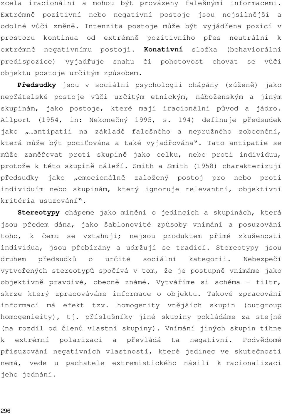 Konativní složka (behaviorální predispozice) vyjadřuje snahu či pohotovost chovat se vůči objektu postoje určitým způsobem.