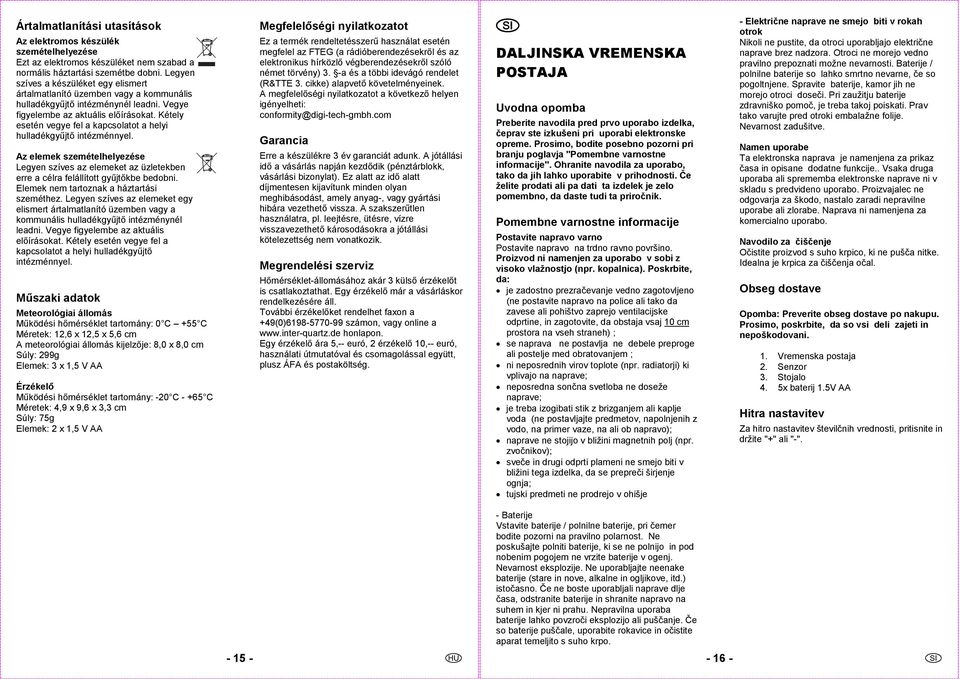 Kétely esetén vegye fel a kapcsolatot a helyi hulladékgyűjtő intézménnyel. Az elemek szemételhelyezése Legyen szíves az elemeket az üzletekben erre a célra felállított gyűjtőkbe bedobni.