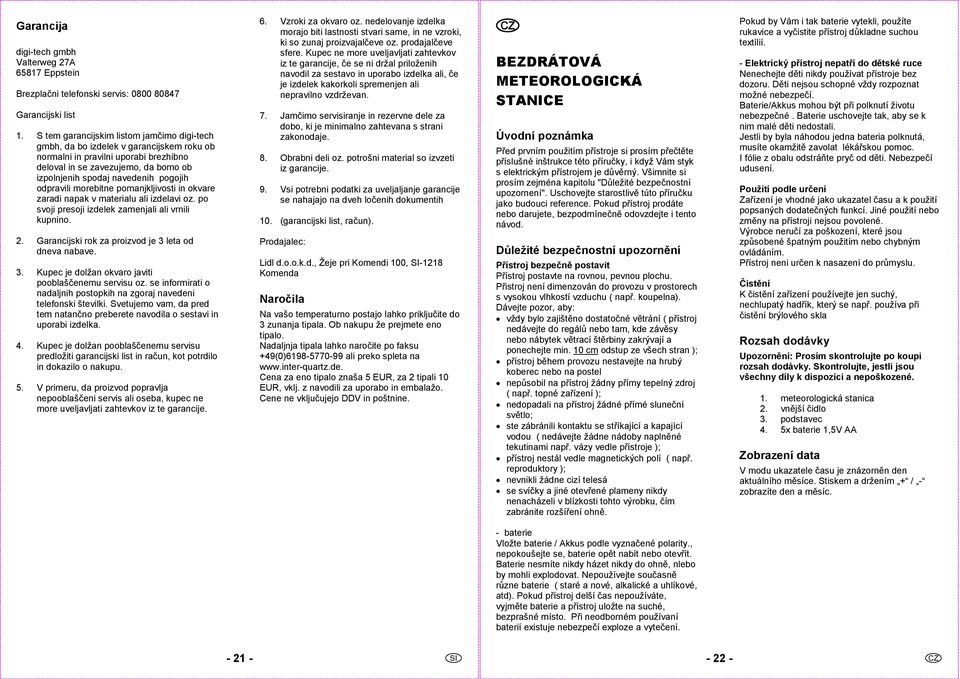 odpravili morebitne pomanjkljivosti in okvare zaradi napak v materialu ali izdelavi oz. po svoji presoji izdelek zamenjali ali vrnili kupnino. 2. Garancijski rok za proizvod je 3 leta od dneva nabave.