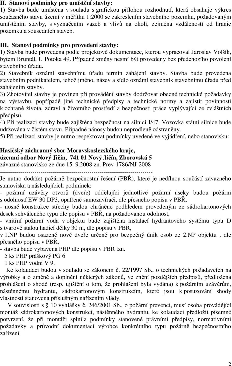 Stanoví podmínky pro provedení stavby: 1) Stavba bude provedena podle projektové dokumentace, kterou vypracoval Jaroslav Volšík, bytem Bruntál, U Potoka 49.