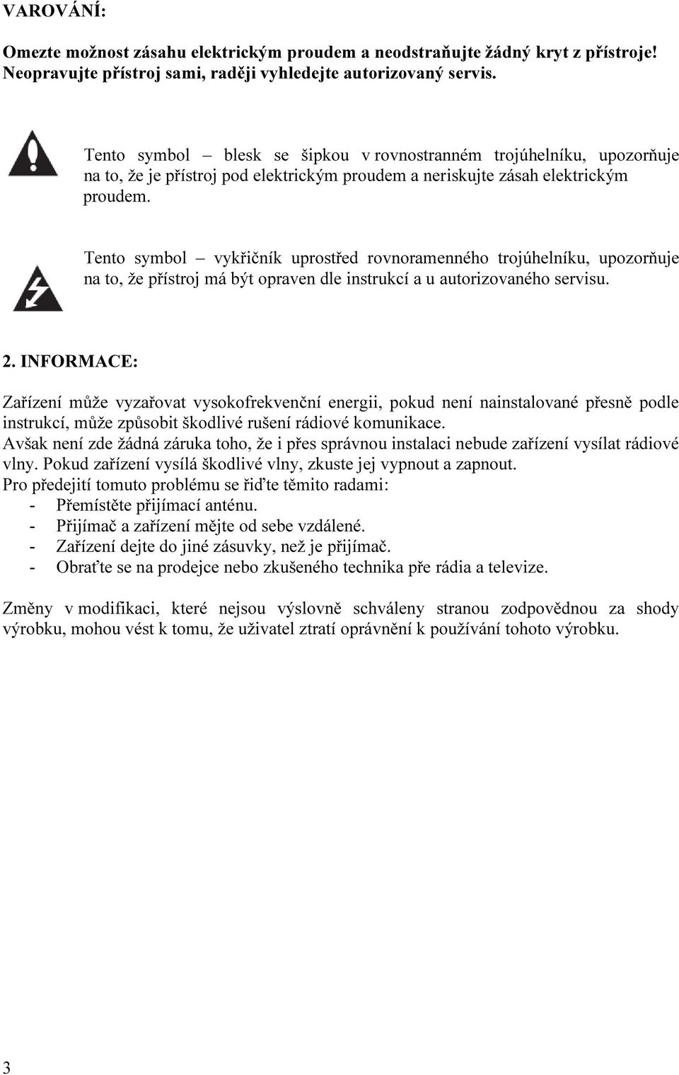 Tento symbol vykřičník uprostřed rovnoramenného trojúhelníku, upozorňuje na to, že přístroj má být opraven dle instrukcí a u autorizovaného servisu. 2.