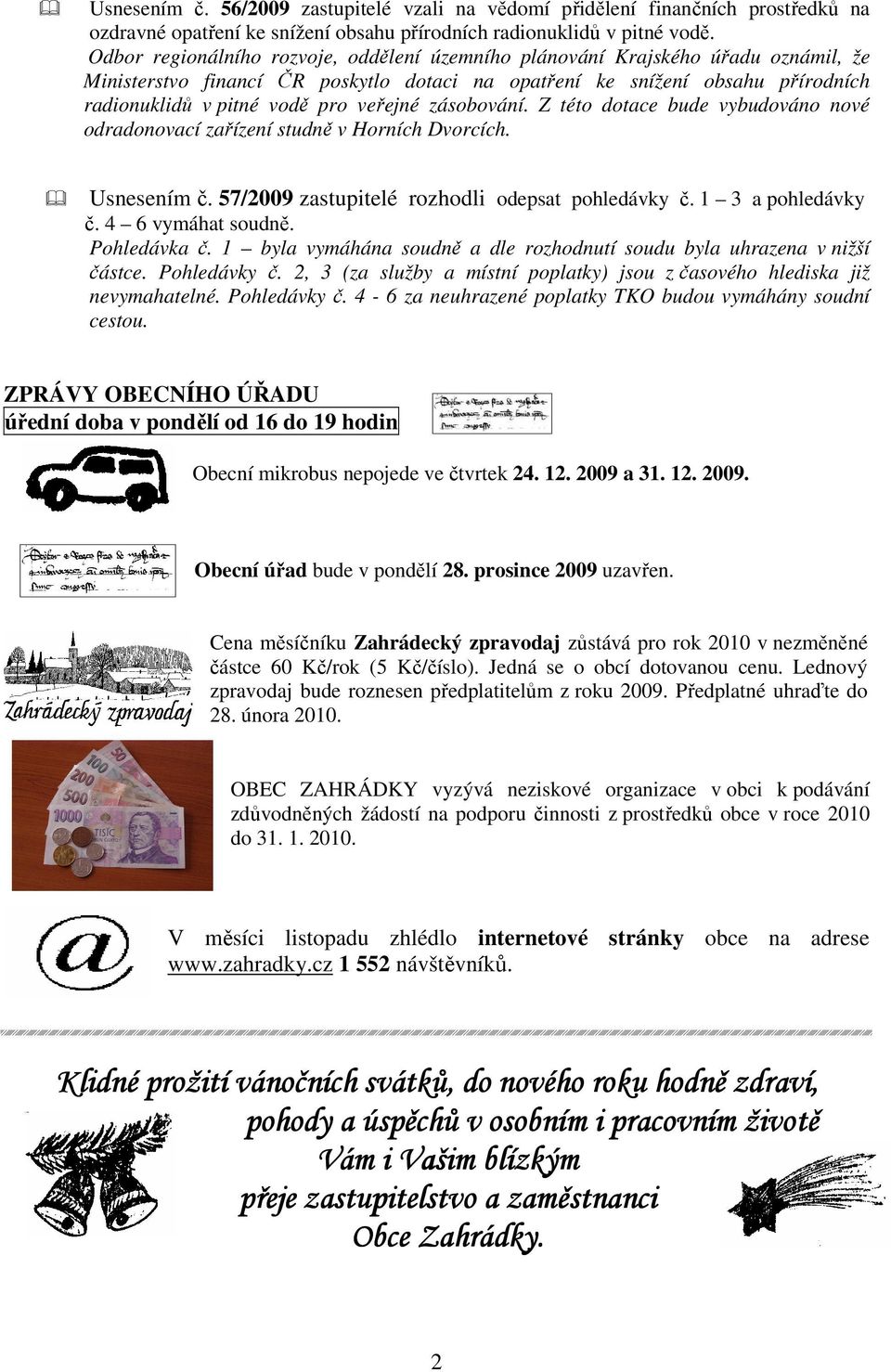 veřejné zásobování. Z této dotace bude vybudováno nové odradonovací zařízení studně v Horních Dvorcích. Usnesením č. 57/2009 zastupitelé rozhodli odepsat pohledávky č. 1 3 a pohledávky č.