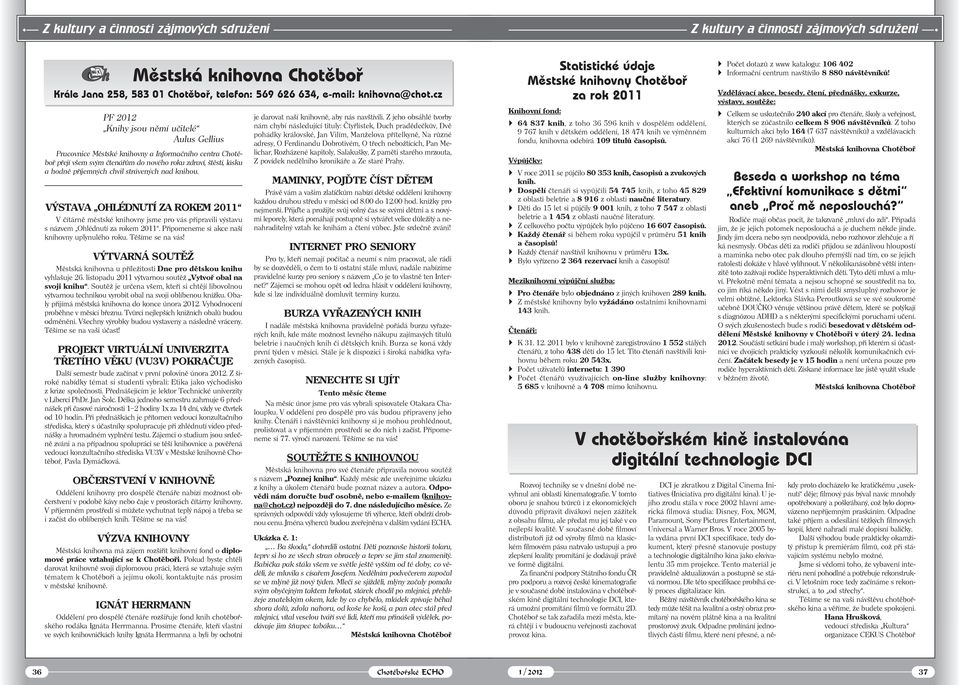 strávených nad knihou. VÝSTAVA OHLÉDNUTÍ ZA ROKEM 2011 V čítárně městské knihovny jsme pro vás připravili výstavu s názvem Ohlédnutí za rokem 2011. Připomeneme si akce naší knihovny uplynulého roku.