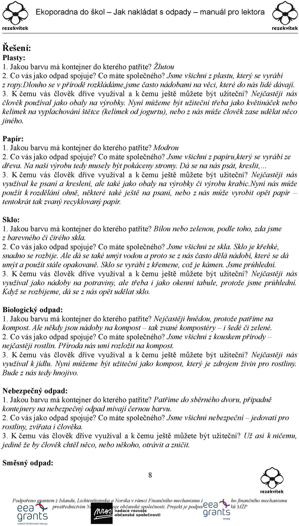 Nyní můžeme být užiteční třeba jako květináček nebo kelímek na vyplachování štětce (kelímek od jogurtu), nebo z nás může člověk zase udělat něco jiného. Papír: 1.