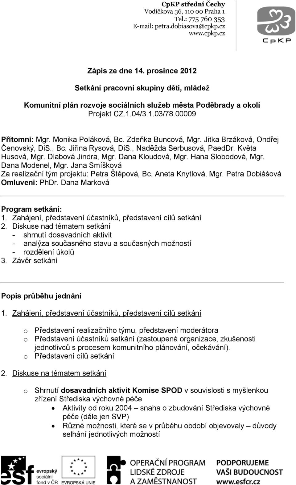 Hana Slobodová, Mgr. Dana Modenel, Mgr. Jana Smíšková Za realizační tým projektu: Petra Štěpová, Bc. Aneta Knytlová, Mgr. Petra Dobiášová Omluveni: PhDr. Dana Marková Program setkání: 1.