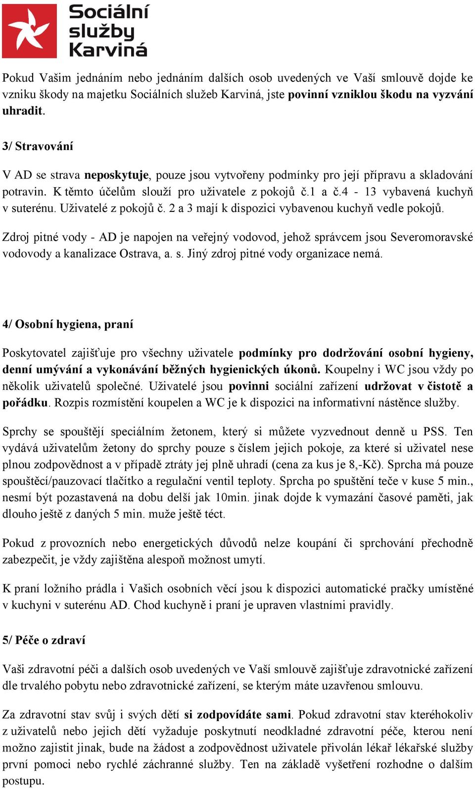 Uživatelé z pokojů č. 2 a 3 mají k dispozici vybavenou kuchyň vedle pokojů. Zdroj pitné vody - AD je napojen na veřejný vodovod, jehož správcem jsou Severomoravské vodovody a kanalizace Ostrava, a. s. Jiný zdroj pitné vody organizace nemá.