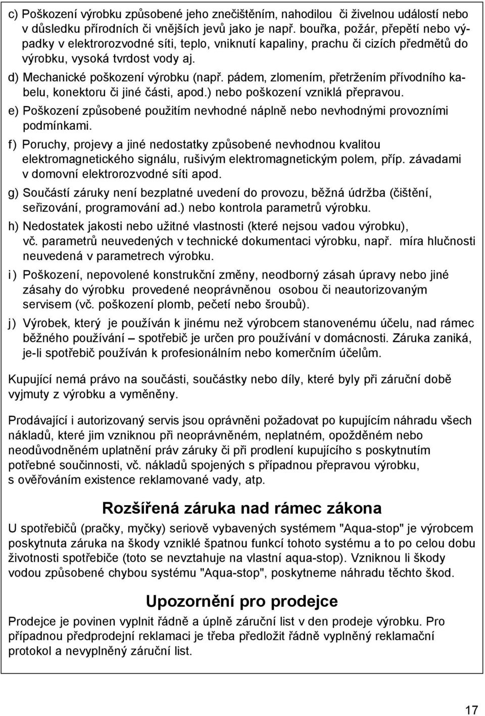 pádem, zlomením, přetržením přívodního kabelu, konektoru či jiné části, apod.) nebo poškození vzniklá přepravou. e) Poškození způsobené použitím nevhodné náplně nebo nevhodnými provozními podmínkami.