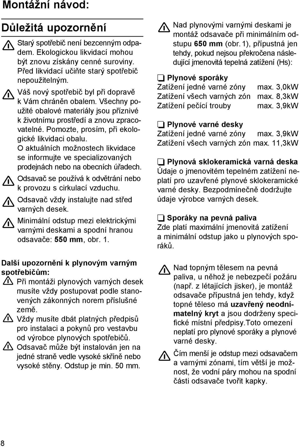 O aktuálních možnostech likvidace se informujte ve specializovaných prodejnách nebo na obecních úřadech. Odsavač se používá k odvětrání nebo k provozu s cirkulací vzduchu.