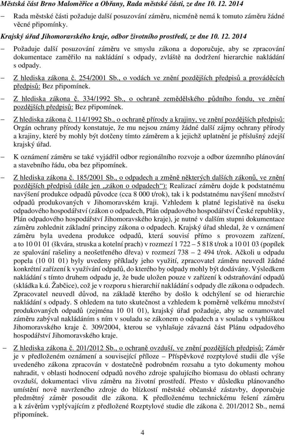 2014 Požaduje další posuzování záměru ve smyslu zákona a doporučuje, aby se zpracování dokumentace zaměřilo na nakládání s odpady, zvláště na dodržení hierarchie nakládání s odpady.