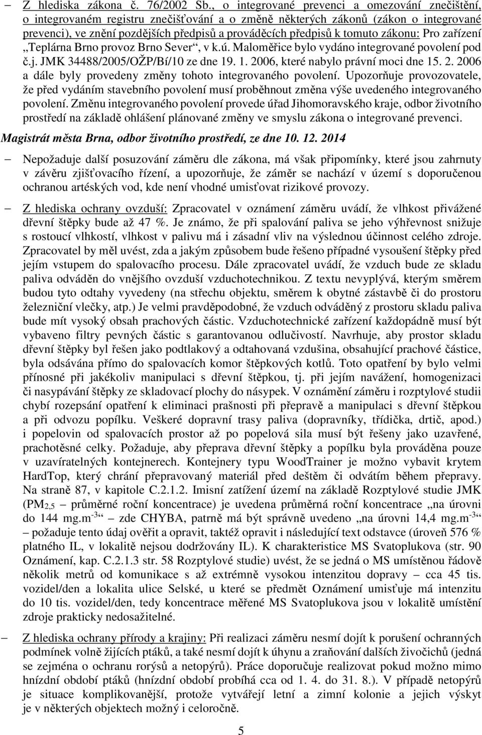 tomuto zákonu: Pro zařízení Teplárna Brno provoz Brno Sever, v k.ú. Maloměřice bylo vydáno integrované povolení pod č.j. JMK 34488/2005/OŽP/Bí/10 ze dne 19. 1. 2006, které nabylo právní moci dne 15.