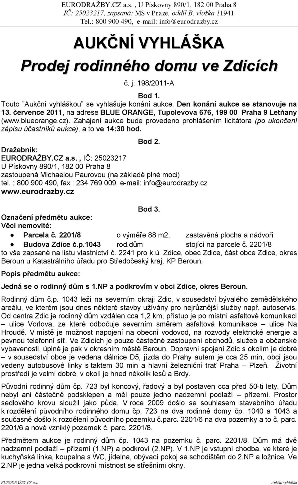 Zahájení aukce bude provedeno prohlášením licitátora (po ukončení zápisu účastníků aukce), a to ve 14:30 hod. Bod 2. Draţebník: EURODRAŢBY.CZ a.s., IČ: 25023217 U Pískovny 890/1, 182 00 Praha 8 zastoupená Michaelou Paurovou (na základě plné moci) tel.